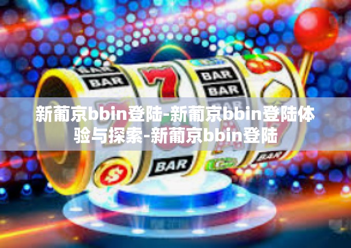 新葡京bbin登陆-新葡京bbin登陆体验与探索-新葡京bbin登陆 新葡京bbin登陆-新葡京bbin登陆体验与探索-新葡京bbin登陆