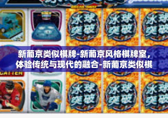 新葡京类似棋牌-新葡京风格棋牌室,体验传统与现代的融合-新葡京类似棋牌 新葡京类似棋牌-新葡京风格棋牌室,体验传统与现代的融合-新葡京类似棋牌