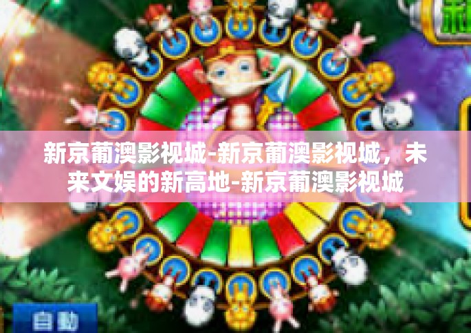 新京葡澳影视城-新京葡澳影视城,未来文娱的新高地-新京葡澳影视城 新京葡澳影视城-新京葡澳影视城,未来文娱的新高地-新京葡澳影视城