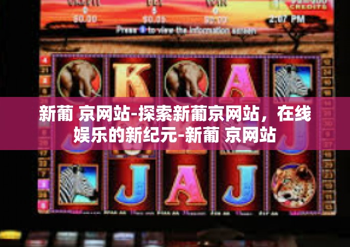新葡 京网站-探索新葡京网站,在线娱乐的新纪元-新葡 京网站 新葡 京网站-探索新葡京网站,在线娱乐的新纪元-新葡 京网站
