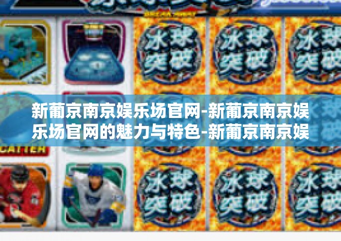 新葡京南京娱乐场官网-新葡京南京娱乐场官网的魅力与特色-新葡京南京娱乐场官网 新葡京南京娱乐场官网-新葡京南京娱乐场官网的魅力与特色-新葡京南京娱乐场官网