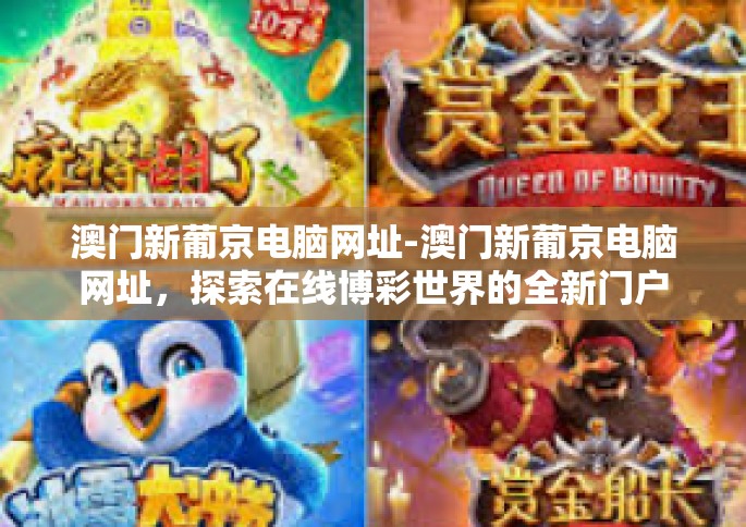 澳门新葡京电脑网址-澳门新葡京电脑网址，探索在线博彩世界的全新门户-澳门新葡京电脑网址