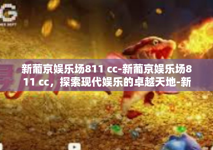 新葡京娱乐场811 cc-新葡京娱乐场811 cc，探索现代娱乐的卓越天地-新葡京娱乐场811 cc