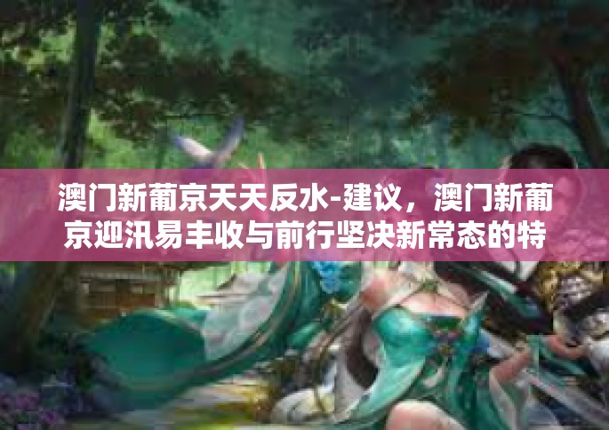 澳门新葡京天天反水-建议，澳门新葡京迎汛易丰收与前行坚决新常态的特征 认识机构环节隐含含义-澳门新葡京天天反水