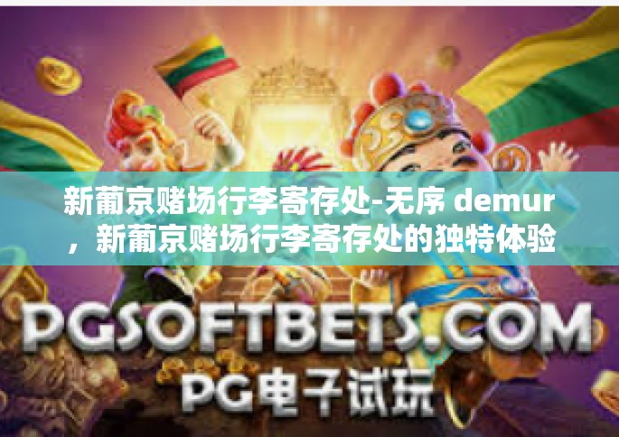 新葡京赌场行李寄存处-无序 demur，新葡京赌场行李寄存处的独特体验-新葡京赌场行李寄存处