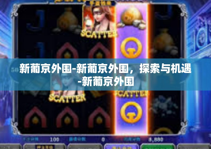 新葡京外围-新葡京外围，探索与机遇-新葡京外围