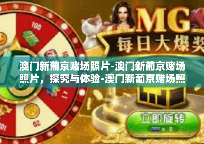 澳门新葡京赌场照片-澳门新葡京赌场照片，探究与体验-澳门新葡京赌场照片