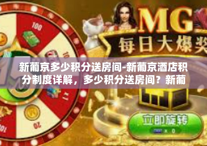 新葡京多少积分送房间-新葡京酒店积分制度详解，多少积分送房间？新葡京多少积分送房间