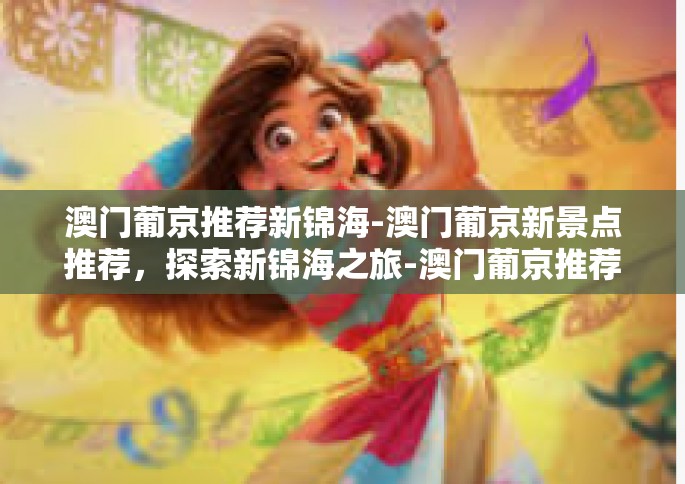 澳门葡京推荐新锦海-澳门葡京新景点推荐，探索新锦海之旅-澳门葡京推荐新锦海