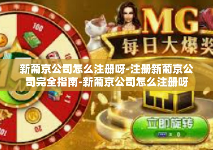 新葡京公司怎么注册呀-注册新葡京公司完全指南-新葡京公司怎么注册呀