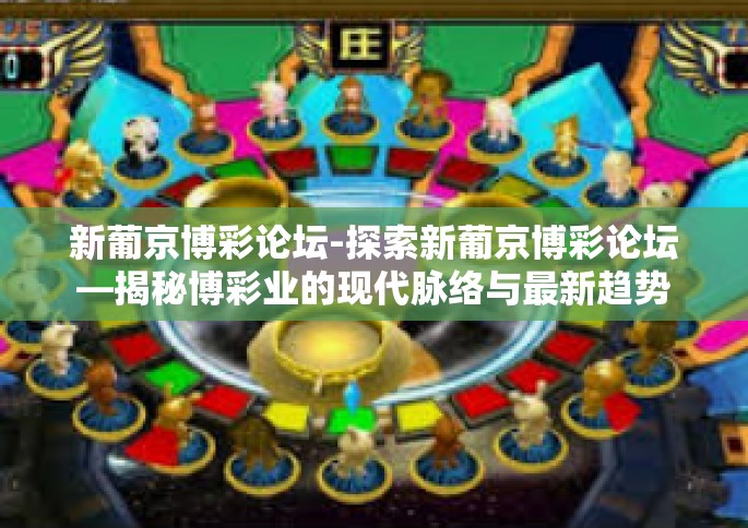 新葡京博彩论坛-探索新葡京博彩论坛—揭秘博彩业的现代脉络与最新趋势-新葡京博彩论坛