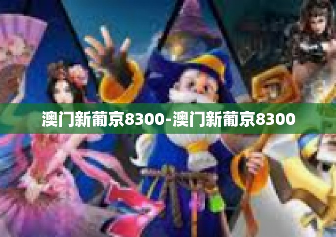 澳门新葡京8300-澳门新葡京8300