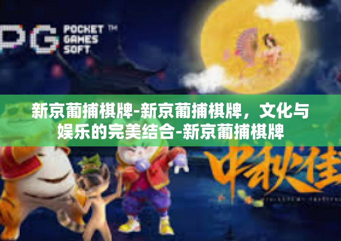 新京葡捕棋牌-新京葡捕棋牌，文化与娱乐的完美结合-新京葡捕棋牌