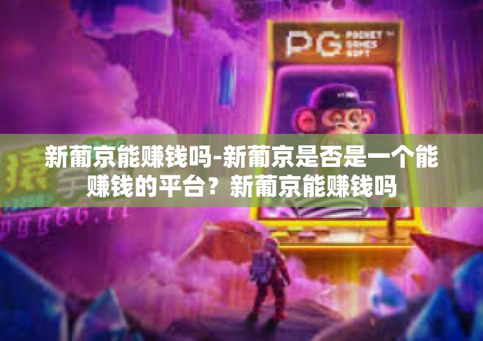 新葡京能赚钱吗-新葡京是否是一个能赚钱的平台？新葡京能赚钱吗