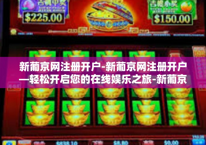 新葡京网注册开户-新葡京网注册开户—轻松开启您的在线娱乐之旅-新葡京网注册开户
