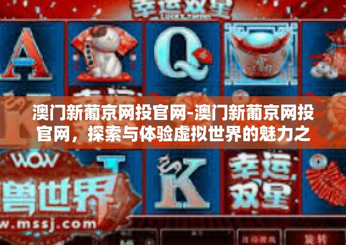 澳门新葡京网投官网-澳门新葡京网投官网，探索与体验虚拟世界的魅力之都-澳门新葡京网投官网