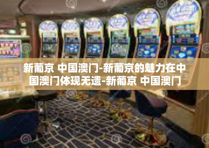 新葡京 中国澳门-新葡京的魅力在中国澳门体现无遗-新葡京 中国澳门