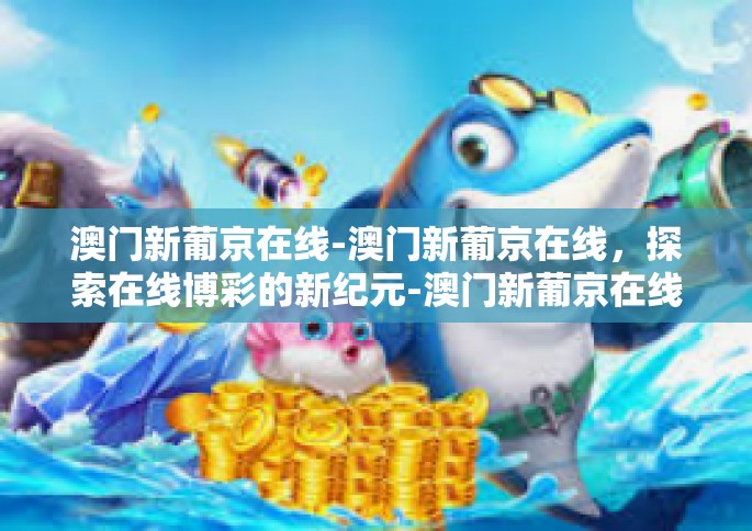 澳门新葡京在线-澳门新葡京在线，探索在线博彩的新纪元-澳门新葡京在线
