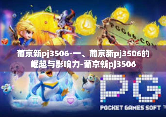 葡京新pj3506-一、葡京新pj3506的崛起与影响力-葡京新pj3506