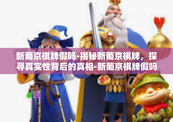 新葡京棋牌假吗-揭秘新葡京棋牌，探寻真实性背后的真相-新葡京棋牌假吗
