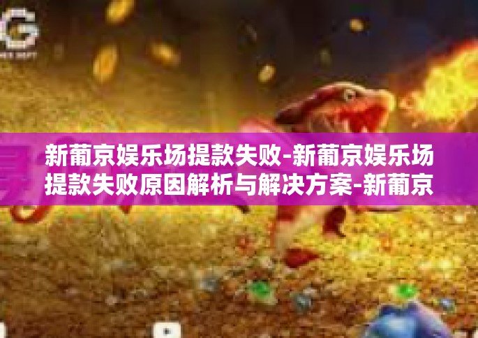 新葡京娱乐场提款失败-新葡京娱乐场提款失败原因解析与解决方案-新葡京娱乐场提款失败