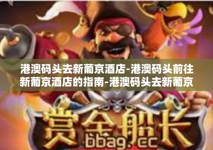 港澳码头去新葡京酒店-港澳码头前往新葡京酒店的指南-港澳码头去新葡京酒店