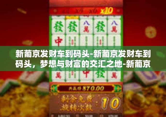 新葡京发财车到码头-新葡京发财车到码头，梦想与财富的交汇之地-新葡京发财车到码头