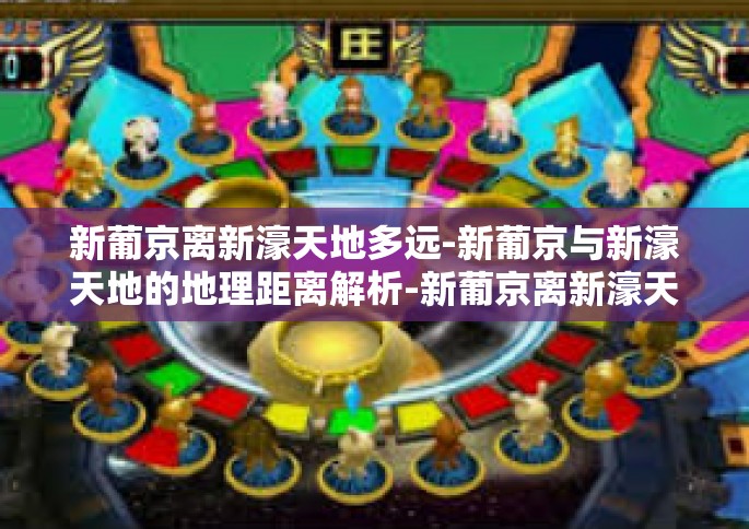 新葡京离新濠天地多远-新葡京与新濠天地的地理距离解析-新葡京离新濠天地多远