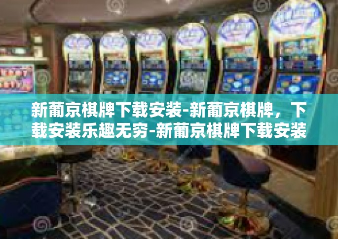 新葡京棋牌下载安装-新葡京棋牌，下载安装乐趣无穷-新葡京棋牌下载安装