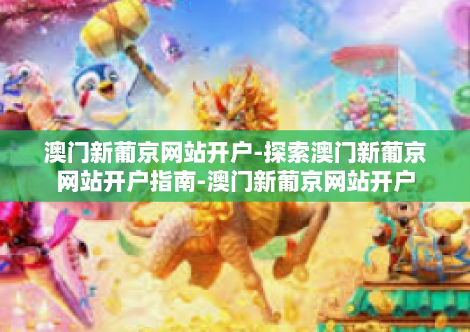 澳门新葡京网站开户-探索澳门新葡京网站开户指南-澳门新葡京网站开户