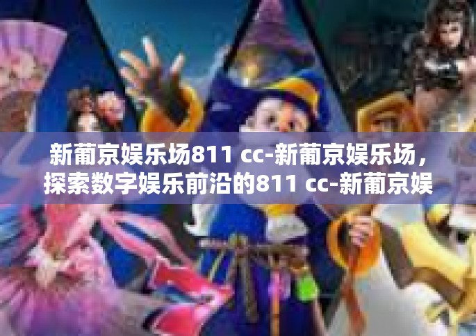 新葡京娱乐场811 cc-新葡京娱乐场，探索数字娱乐前沿的811 cc-新葡京娱乐场811 cc