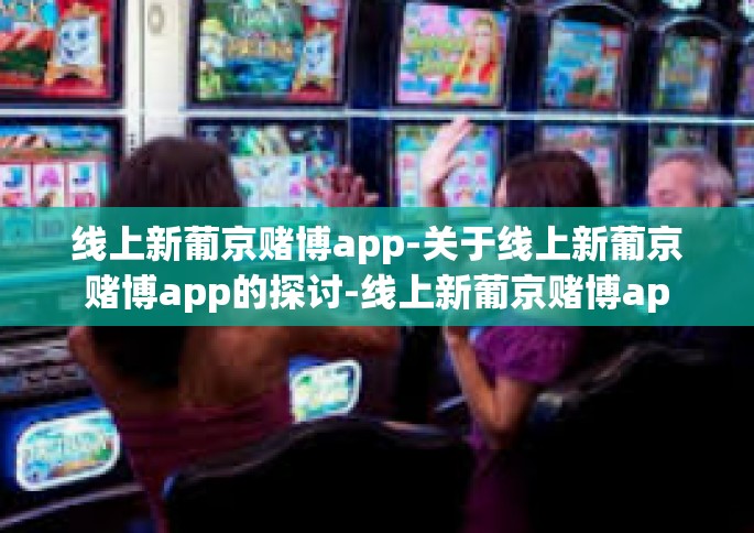 线上新葡京赌博app-关于线上新葡京赌博app的探讨-线上新葡京赌博app