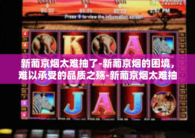 新葡京烟太难抽了-新葡京烟的困境，难以承受的品质之殇-新葡京烟太难抽了