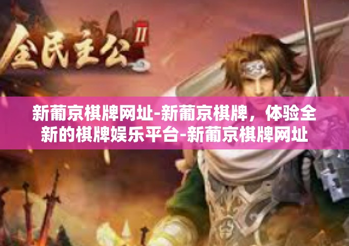 新葡京棋牌网址-新葡京棋牌，体验全新的棋牌娱乐平台-新葡京棋牌网址