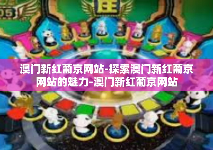 澳门新红葡京网站-探索澳门新红葡京网站的魅力-澳门新红葡京网站