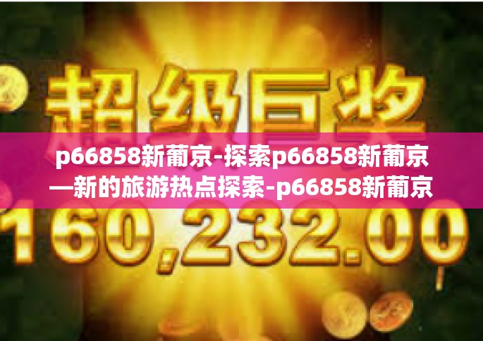 p66858新葡京-探索p66858新葡京—新的旅游热点探索-p66858新葡京 p66858新葡京-探索p66858新葡京—新的旅游热点探索-p66858新葡京