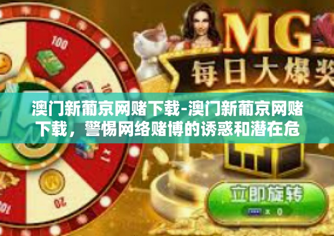 澳门新葡京网赌下载-澳门新葡京网赌下载,警惕网络赌博的诱惑和潜在危害-澳门新葡京网赌下载 澳门新葡京网赌下载-澳门新葡京网赌下载,警惕网络赌博的诱惑和潜在危害-澳门新葡京网赌下载