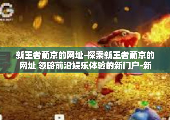 新王者葡京的网址-探索新王者葡京的网址 领略前沿娱乐体验的新门户-新王者葡京的网址