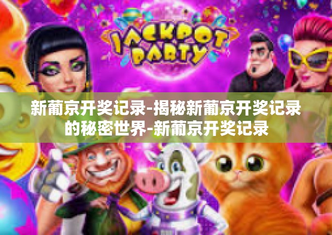 新葡京开奖记录-揭秘新葡京开奖记录的秘密世界-新葡京开奖记录