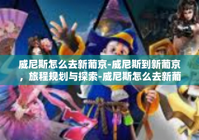 威尼斯怎么去新葡京-威尼斯到新葡京，旅程规划与探索-威尼斯怎么去新葡京