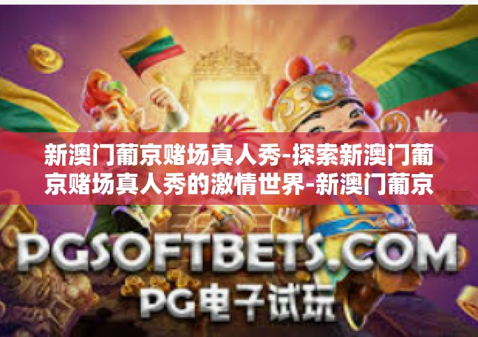 新澳门葡京赌场真人秀-探索新澳门葡京赌场真人秀的激情世界-新澳门葡京赌场真人秀