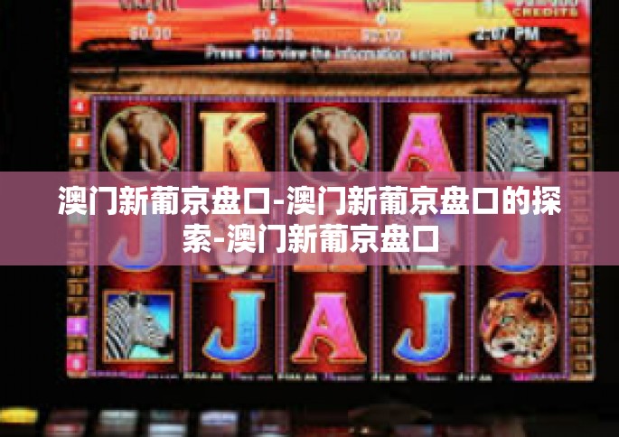 澳门新葡京盘口-澳门新葡京盘口的探索-澳门新葡京盘口