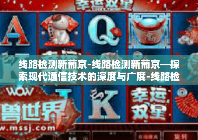 线路检测新葡京-线路检测新葡京—探索现代通信技术的深度与广度-线路检测新葡京