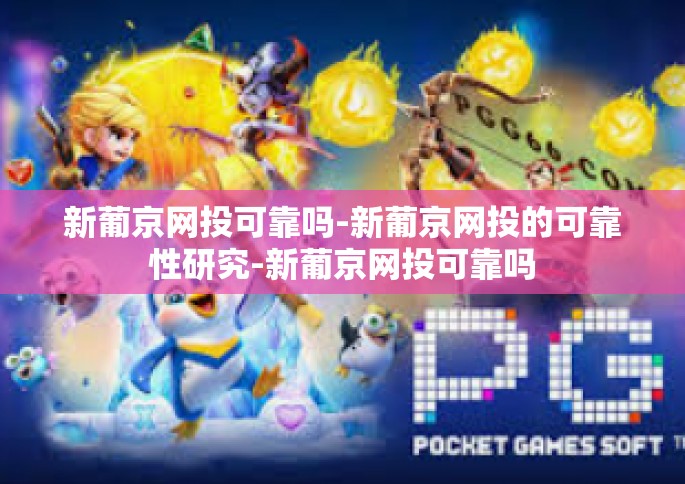 新葡京网投可靠吗-新葡京网投的可靠性研究-新葡京网投可靠吗