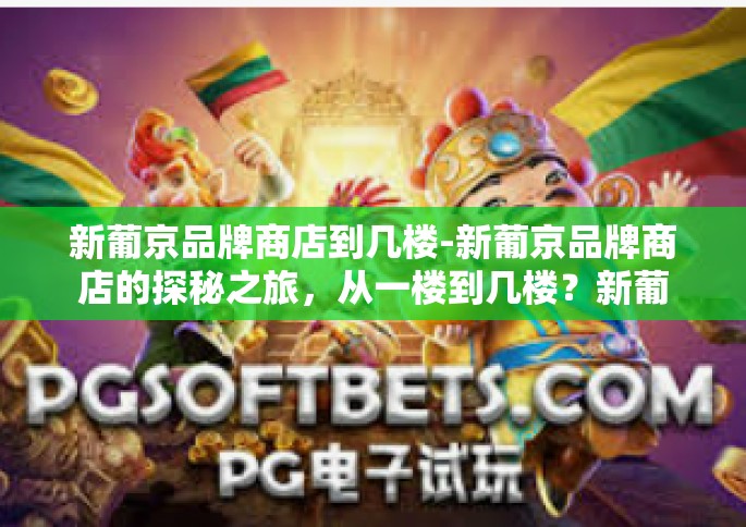 新葡京品牌商店到几楼-新葡京品牌商店的探秘之旅，从一楼到几楼？新葡京品牌商店到几楼