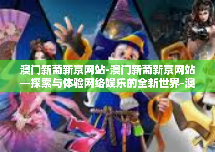 澳门新葡新京网站-澳门新葡新京网站—探索与体验网络娱乐的全新世界-澳门新葡新京网站