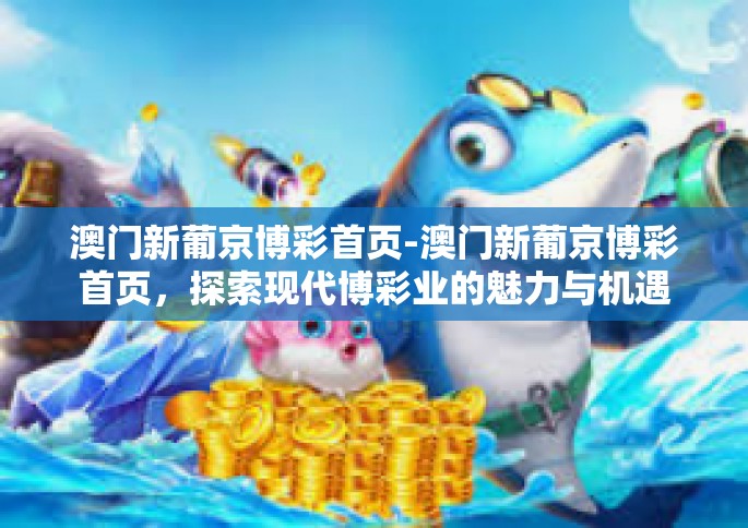 澳门新葡京博彩首页-澳门新葡京博彩首页，探索现代博彩业的魅力与机遇-澳门新葡京博彩首页