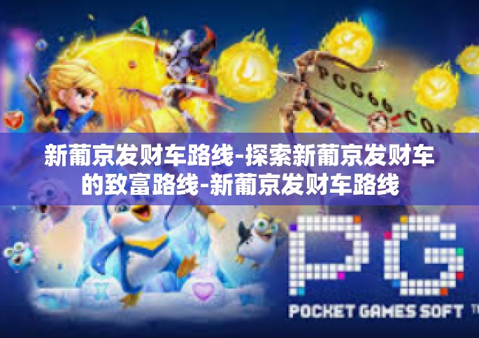 新葡京发财车路线-探索新葡京发财车的致富路线-新葡京发财车路线