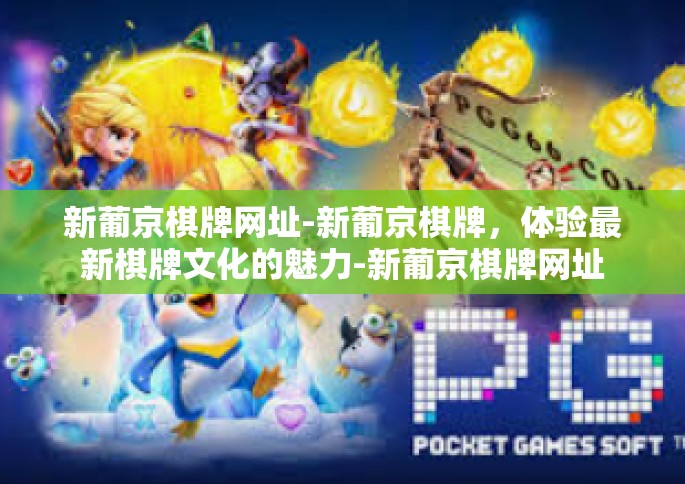 新葡京棋牌网址-新葡京棋牌，体验最新棋牌文化的魅力-新葡京棋牌网址