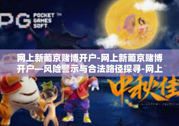 网上新葡京赌博开户-网上新葡京赌博开户—风险警示与合法路径探寻-网上新葡京赌博开户